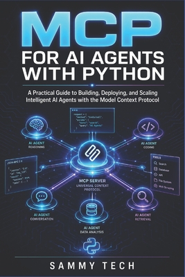 MCP for AI Agents with Python: A Practical Guide to Building, Deploying, and Scaling Intelligent AI Agents with the Model Context Protocol - Tech, Sammy