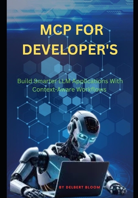 MCP for developer's: Build Smarter LLM Applications With Context-Aware Workflows - Bloom, Delbert