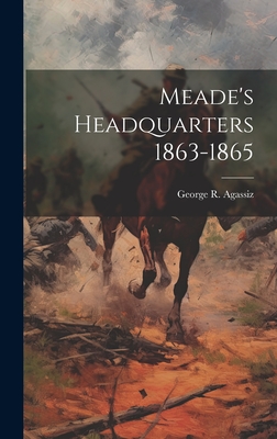 Meade's Headquarters 1863-1865 - Agassiz, George R