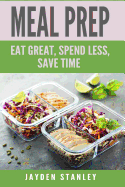 Meal Prep: Eat Great, Save Money, and Gain More Time