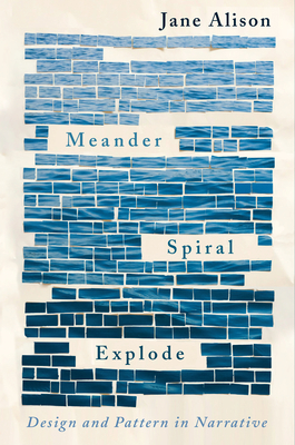 Meander, Spiral, Explode: Design and Pattern in Narrative - Alison, Jane