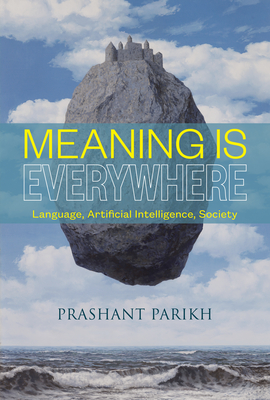 Meaning Is Everywhere: Language, Artificial Intelligence, Society - Parikh, Prashant