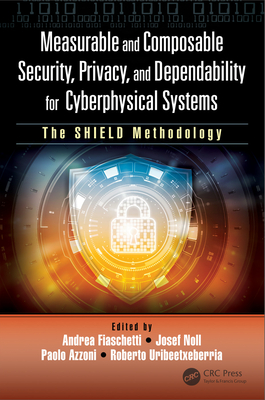 Measurable and Composable Security, Privacy, and Dependability for Cyberphysical Systems: The Shield Methodology - Fiaschetti, Andrea (Editor), and Noll, Josef (Editor), and Azzoni, Paolo (Editor)