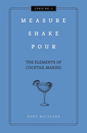 Measure, Shake, Pour: The Elements of Cocktail Making