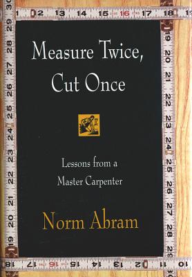 Measure Twice, Cut Once: Lessons from a Master Carpenter - Abram, Norm