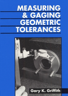 Measuring and Gauging Geometric Tolerances - Griffith, Gary K