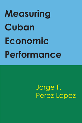 Measuring Cuban Economic Performance - Perez-Lopez, Jorge