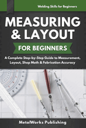 Measuring & Layout for Beginners: A Complete Step-by-Step Guide to Measurement, Layout, Shop Math & Fabrication Accuracy