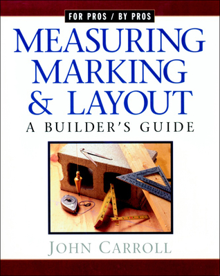 Measuring, Marking & Layout: A Builder's Guide / For Pros by Pros - Carroll, John