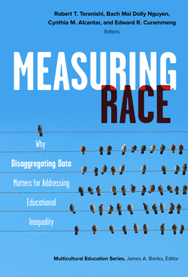 Measuring Race: Why Disaggregating Data Matters for Addressing Educational Inequality - Teranishi, Robert T (Editor), and Nguyen, Bach Mai Dolly (Editor), and Alcantar, Cynthia M (Editor)