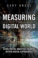 Measuring the Digital World: Using Digital Analytics to Drive Better Digital Experiences
