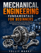 Mechanical Engineering Fundamentals for Beginners: A Practical Introduction to Mechanics, Materials, Thermodynamics, Fluid Systems, Machine Design, Manufacturing, and Problem Solving