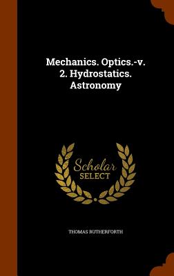 Mechanics. Optics.-v. 2. Hydrostatics. Astronomy - Rutherforth, Thomas