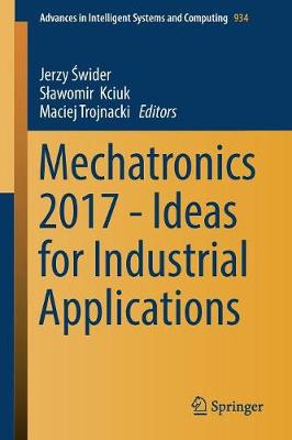 Mechatronics 2017 - Ideas for Industrial Applications -  wider, Jerzy (Editor), and Kciuk, Slawomir (Editor), and Trojnacki, Maciej (Editor)