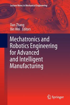 Mechatronics and Robotics Engineering for Advanced and Intelligent Manufacturing - Zhang, Dan (Editor), and Wei, Bin (Editor)