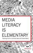 Media Literacy is Elementary: Teaching Youth to Critically Read and Create Media- Second Edition