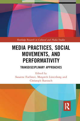 Media Practices, Social Movements, and Performativity: Transdisciplinary Approaches - Foellmer, Susanne (Editor), and L�nenborg, Margreth (Editor), and Raetzsch, Christoph (Editor)