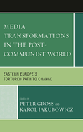 Media Transformations in the Post-Communist World: Eastern Europe's Tortured Path to Change