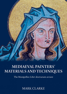 Mediaeval Painters' Materials and Techniques: The Montpellier Liber Diversarum Arcium
