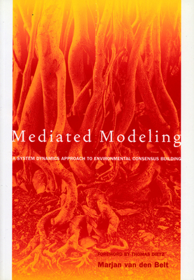 Mediated Modeling: A System Dynamics Approach to Environmental Consensus Building - Belt, Marjan Van Den, and Dietz, Thomas (Foreword by)