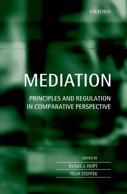 Mediation: Principles and Regulation in Comparative Perspective - Hopt, Klaus J. (Editor), and Steffek, Felix (Editor)
