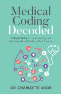 Medical Coding Decoded: A Simple Guide to Understanding and Applying Medical Codes in Your Practice