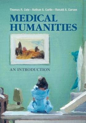 Medical Humanities: An Introduction - Cole, Thomas R, PhD, and Carlin, Nathan S, and Carson, Ronald A