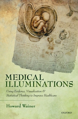 Medical Illuminations: Using Evidence, Visualization and Statistical Thinking to Improve Healthcare - Wainer, Howard