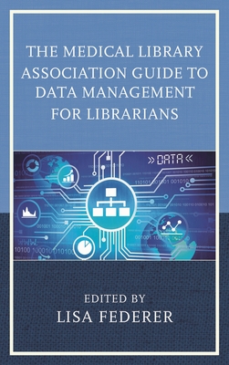 Medical Library Association Guide to Data Management for Librarians - Federer, Lisa (Editor)