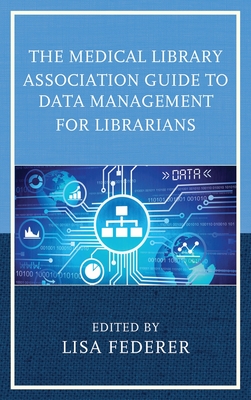 Medical Library Association Guide to Data Management for Librarians - Federer, Lisa (Editor)