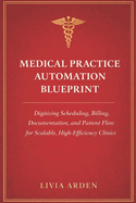 Medical Practice Automation Blueprint: A Comprehensive Guide: Digitizing Scheduling, Billing, Documentation, and Patient Flow for Scalable, High-Efficiency Clinics