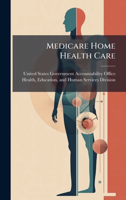 Medicare Home Health Care - United States Government Accountabili (Creator)