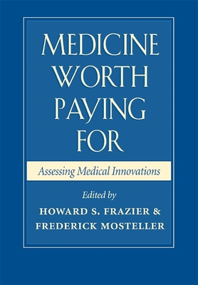 Medicine Worth Paying for: Assessing Medical Innovations - Frazier, Howard S (Editor), and Mosteller, C Frederick (Editor)