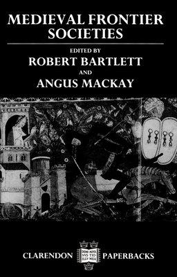 Medieval Frontier Societies - Bartlett, Robert (Editor), and MacKay, Angus (Editor)