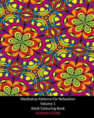Meditative Patterns For Relaxation Volume 1: Adult Colouring Book - Starr, Azariah