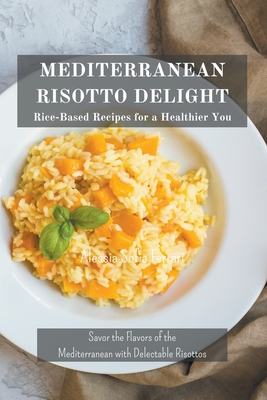 Mediterranean Risotto Delights: Rice-Based Recipes for a Healthier You - Ferrari, Alessia Sofia