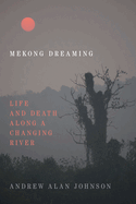 Mekong Dreaming: Life and Death Along a Changing River