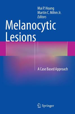 Melanocytic Lesions: A Case Based Approach - Hoang, Mai P. (Editor), and Mihm Jr., Martin C. (Editor)
