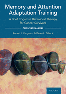 Memory and Attention Adaptation Training: A Brief Cognitive Behavioral Therapy for Cancer Survivors Clinician Manual