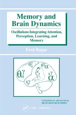 Memory and Brain Dynamics: Oscillations Integrating Attention, Perception, Learning, and Memory - Basar, Erol