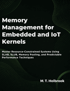 Memory Management For Embedded And Iot Kernels: Master Resource-Constrained Systems Using SLAB, SLUB, Memory Pooling, and Predictable Performance Techniques