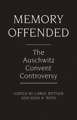 Memory Offended: The Auschwitz Convent Controversy - Rittner, Carol, R.S.M. (Editor), and Roth, John K (Editor)