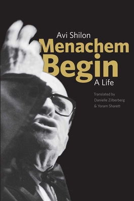 Menachem Begin: A Life - Shilon, Avi, and Zilberberg, Danielle (Translated by), and Sharett, Yoram (Translated by)