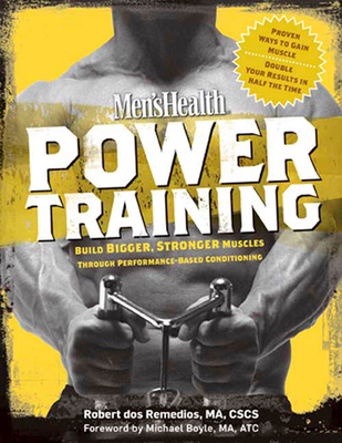 Men's Health Power Training: Build Bigger, Stronger Muscles Through Performance-Based Conditioning - Dos Remedios, Robert, and Boyle, Michael (Foreword by), and Editors of Men's Health Magazi