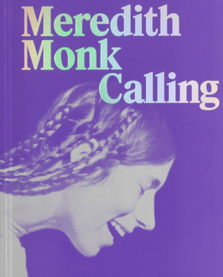 Meredith Monk: Calling - Schneider, Anna (Editor), and Lissoni, Andrea (Text by), and Moody, Rick (Text by)