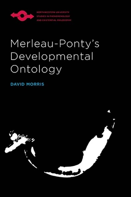 Merleau-Ponty's Developmental Ontology - Morris, David