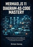Mermaid.Js 11 Diagram-As-Code Mastery: Visualize Architecture, System Design, and Automated Flowcharts with Markdown for Developer Documentation