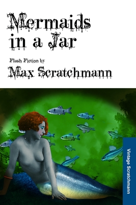 Mermaids in a Jar: Flash Fiction by Max Scratchmann - Scratchmann, Max