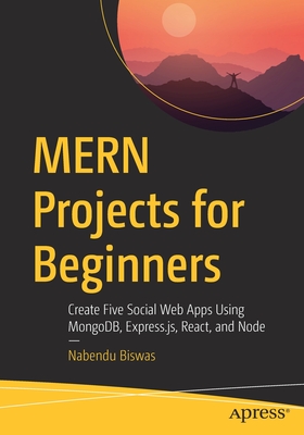 Mern Projects for Beginners: Create Five Social Web Apps Using Mongodb, Express.Js, React, and Node - Biswas, Nabendu