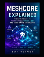 MeshCore Explained: The Ultimate Guide to Microservices, Service Mesh, and Cloud-Native Architecture: Design, Deploy, and Scale High-Performance Distributed Systems